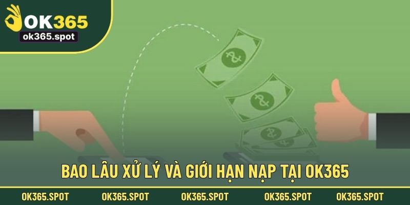 Bao lâu xử lý và giới hạn nạp tại OK365