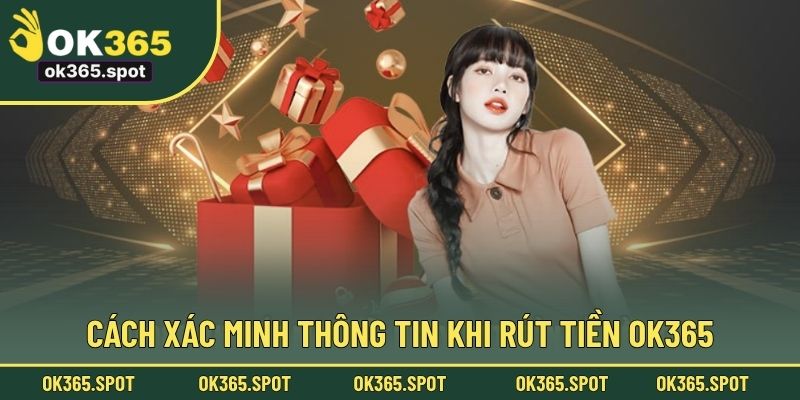 Cách xác minh thông tin khi rút tiền OK365