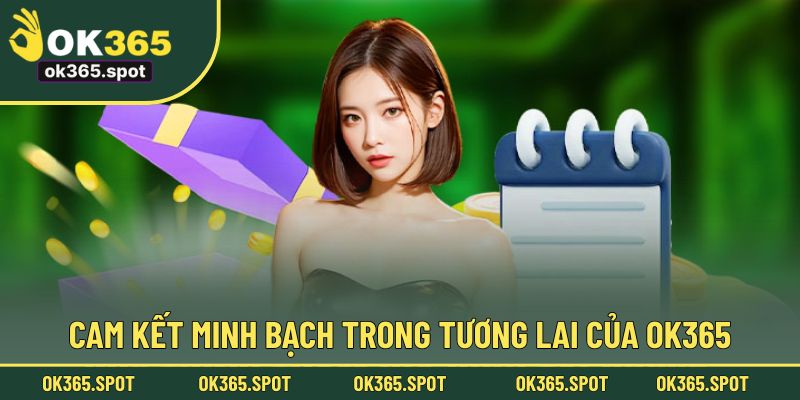 Cam kết minh bạch trong tương lai của OK365