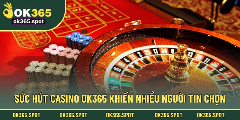 Sức hút Casino OK365 khiến nhiều người tin chọn