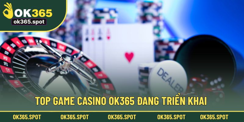 Top game Casino OK365 đang triển khai chinh phục người dùng