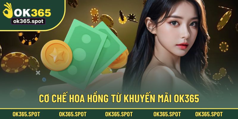 Cơ chế hoa hồng - tiền về điều tay từ khuyến mãi OK365