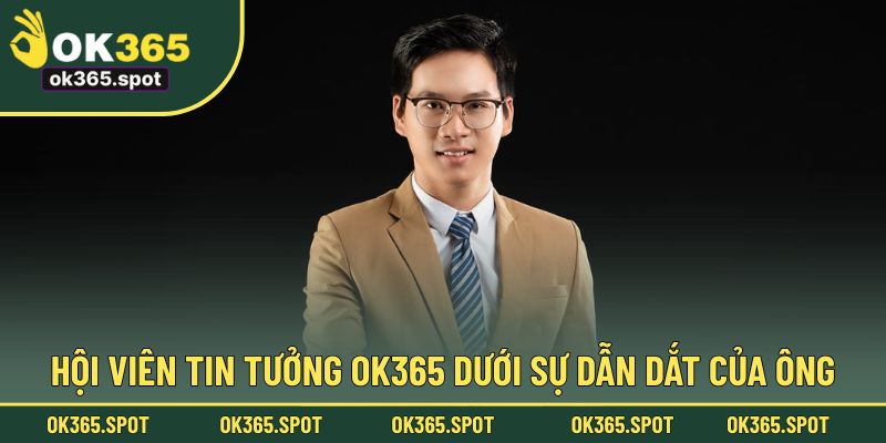 Hội viên tin tưởng OK365 dưới sự dẫn dắt của ông