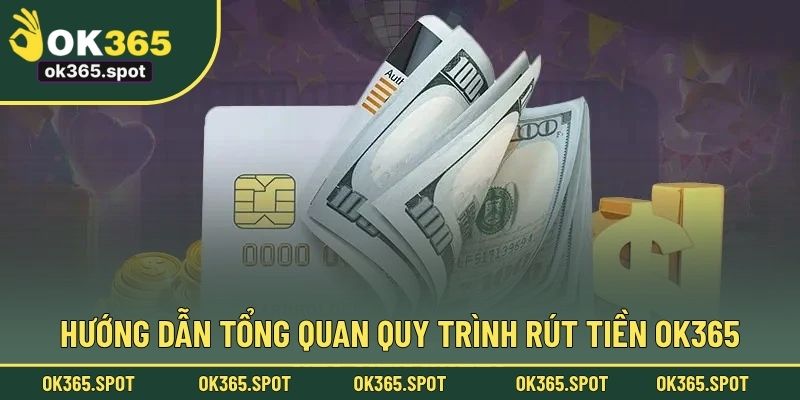 Hướng dẫn tổng quan quy trình rút tiền OK365