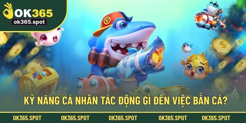 Kỹ năng cá nhân tác động gì đến việc bắn cá?