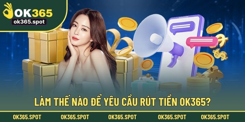 Làm thế nào để yêu cầu rút tiền OK365?