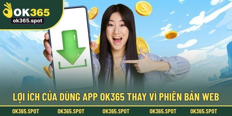 Lợi ích của dùng app OK365 thay vì phiên bản web