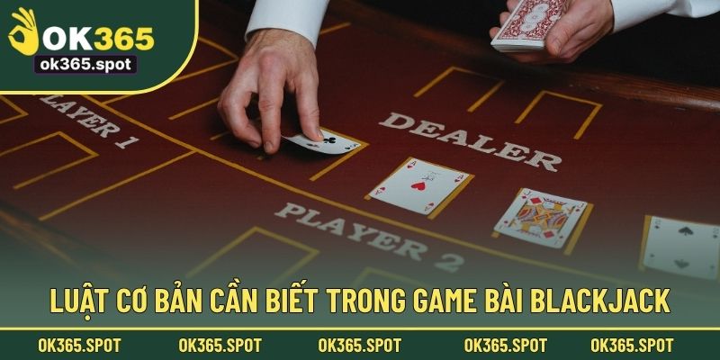 Luật cơ bản cần biết trong game bài Blackjack