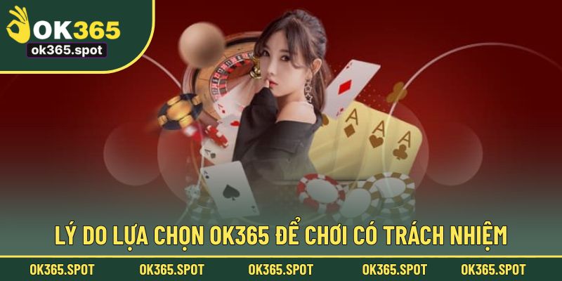 Lý do lựa chọn OK365 để chơi có trách nhiệm