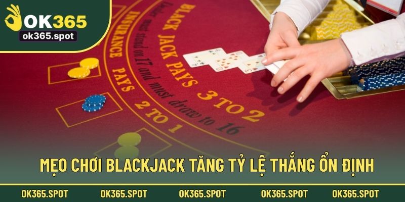 Mẹo chơi Blackjack tăng tỷ lệ thắng ổn định