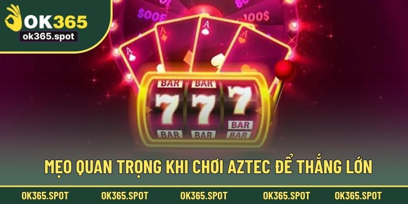 Mẹo quan trọng khi chơi Aztec để thắng lớn