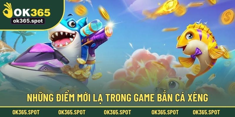 Những điểm mới lạ trong game bắn cá Xèng