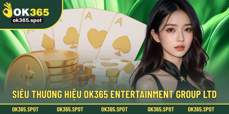 Siêu thương hiệu OK365 độc quyền sở hữu bởi Entertainment Group Ltd