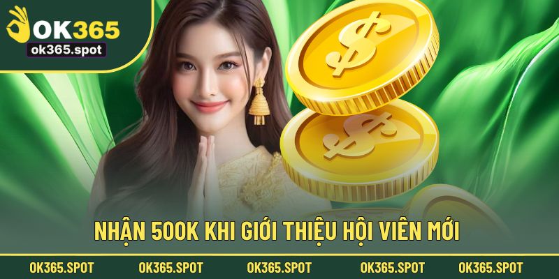 Nhận 500K khi giới thiệu hội viên mới tham gia OK365