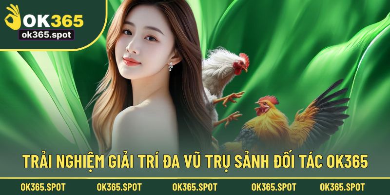 Trải nghiệm giải trí đa vũ trụ từ các sảnh đối tác OK365