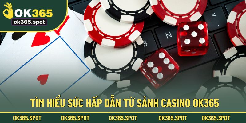 Tìm hiểu sức hấp dẫn từ sảnh Casino OK365 lừng danh