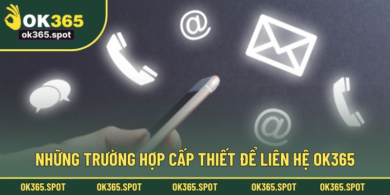Những trường hợp cấp thiết để liên hệ OK365